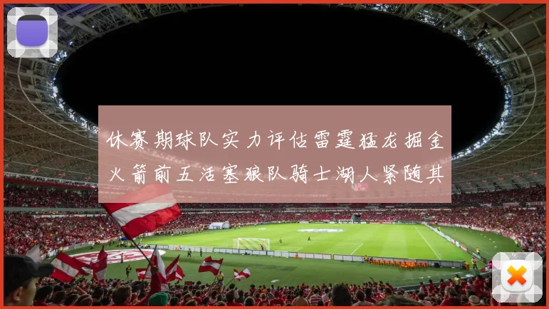 休赛期球队实力评估雷霆猛龙掘金火箭前五活塞狼队骑士湖人紧随其后