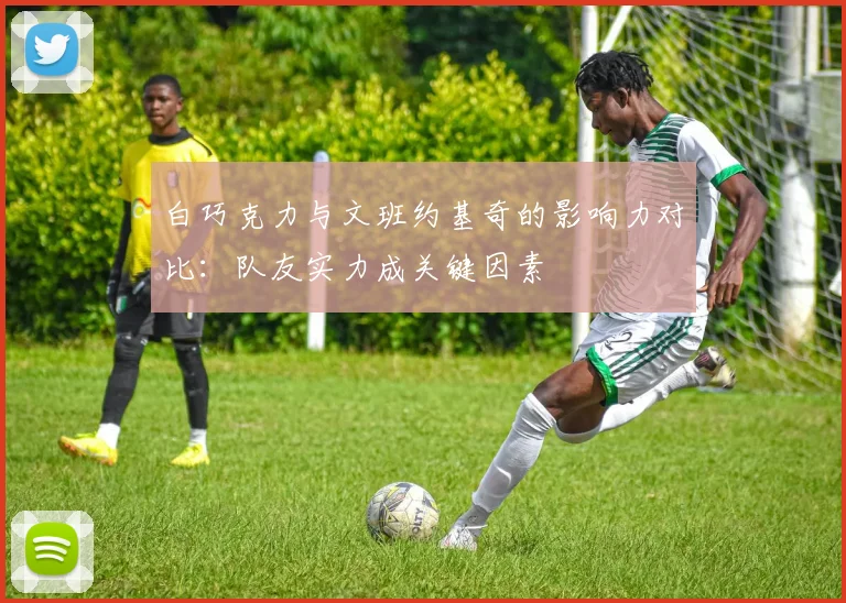 白巧克力与文班约基奇的影响力对比：队友实力成关键因素