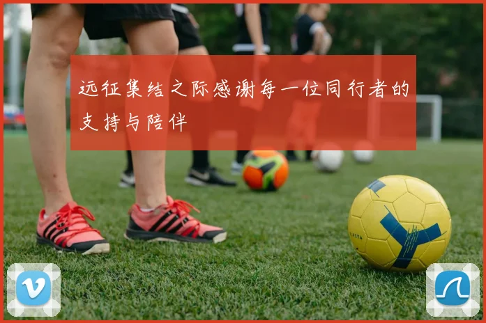 远征集结之际感谢每一位同行者的支持与陪伴
