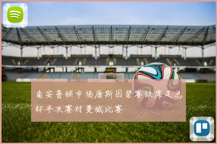 南安普顿中场唐斯因禁赛缺席足总杯半决赛对曼城比赛