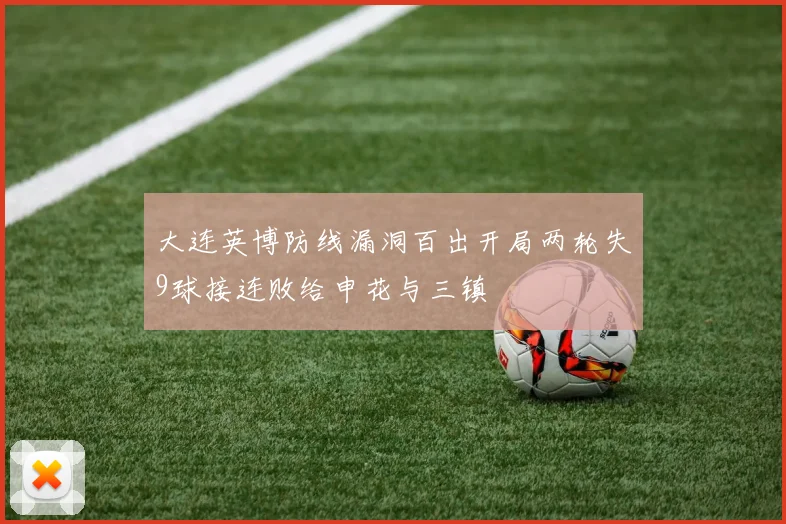 大连英博防线漏洞百出开局两轮失9球接连败给申花与三镇